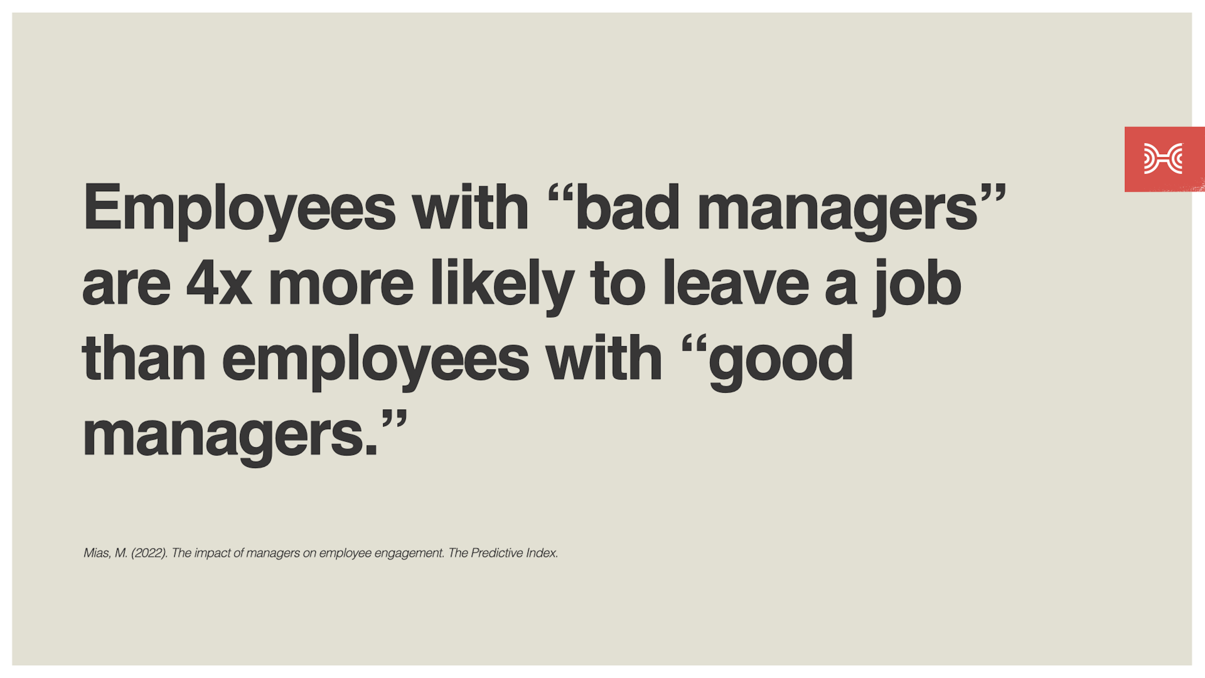 Employees with “bad managers” are 4x more likely to leave a job than employees with “good managers.”