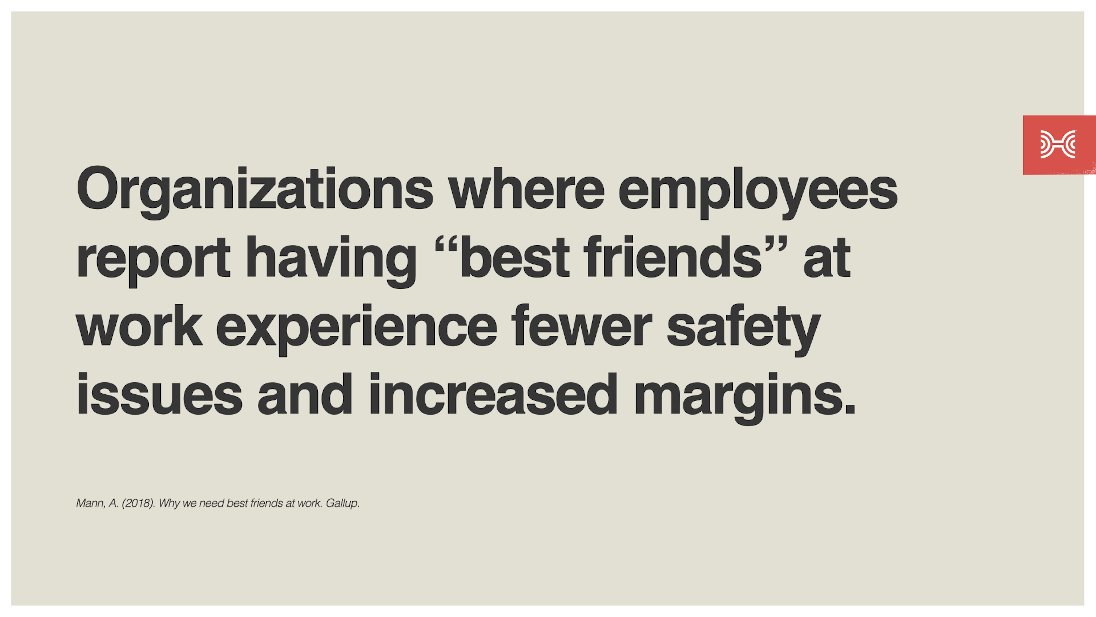 Organizations where employees report having “best friends” at work experience fewer safety issues and increased margins.
